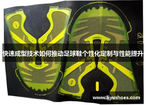 快速成型技术如何推动足球鞋个性化定制与性能提升